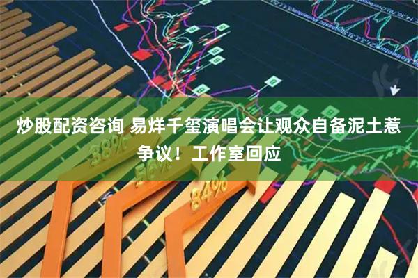 炒股配资咨询 易烊千玺演唱会让观众自备泥土惹争议！工作室回应