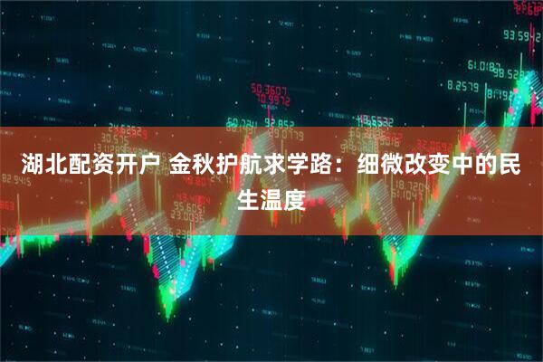 湖北配资开户 金秋护航求学路：细微改变中的民生温度
