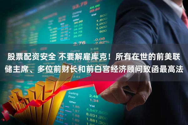 股票配资安全 不要解雇库克！所有在世的前美联储主席、多位前财长和前白宫经济顾问致函最高法