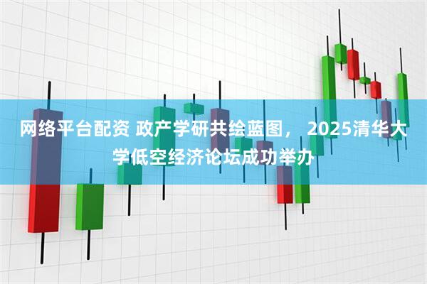 网络平台配资 政产学研共绘蓝图， 2025清华大学低空经济论坛成功举办