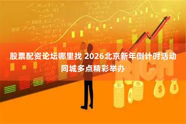 股票配资论坛哪里找 2026北京新年倒计时活动同城多点精彩举办